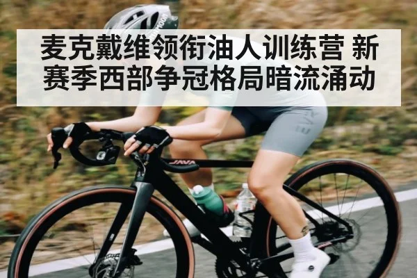 麦克戴维领衔油人训练营 新赛季西部争冠格局暗流涌动